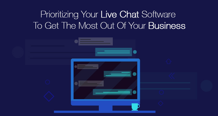 Prioritizing Your Live Chat Software To Get The Most Out Of Your Business