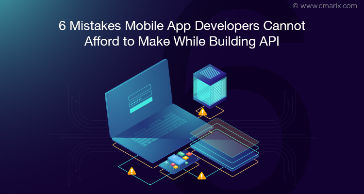 6 Mistakes Mobile App Developers Cannot Afford To Make While Building API