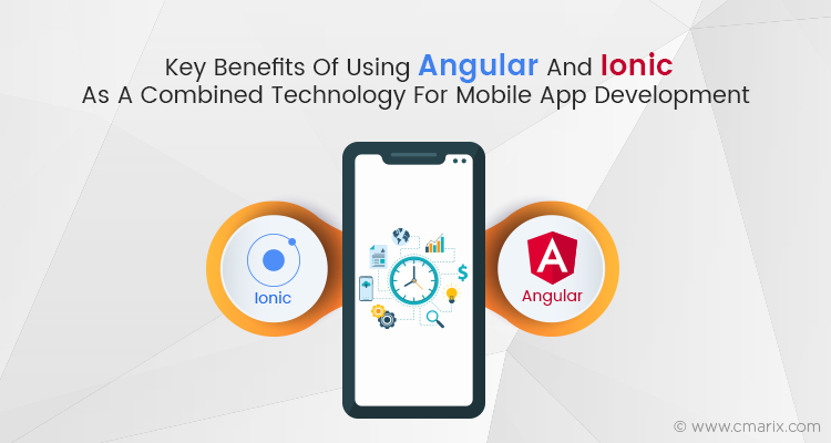 Key Benefits Of Using Angular And Ionic As A Combined Technology For Mobile App Development