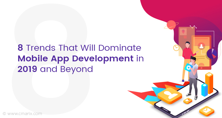 8 Trends That Will Dominate Mobile App Development in 2019 and Beyond