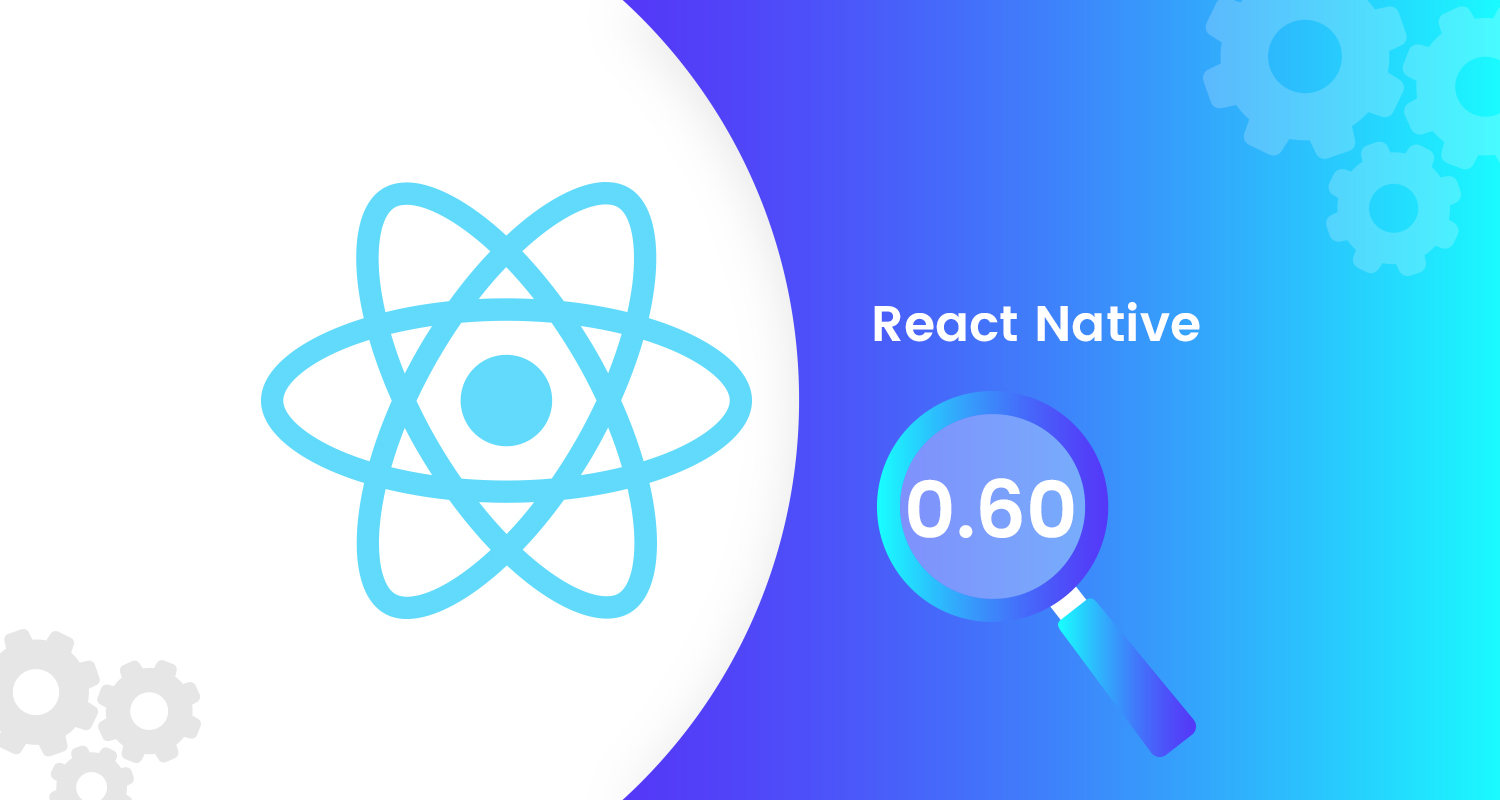 The Key Improvements and Value Additions Offered by React Native 0.60 Version